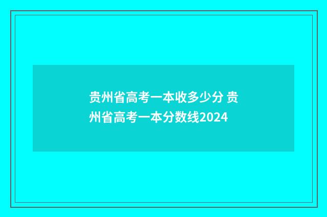 贵州省高考一本收多少分 贵州省高考一本分数线2024