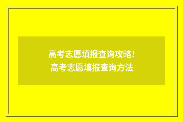 高考志愿填报查询攻略！ 高考志愿填报查询方法