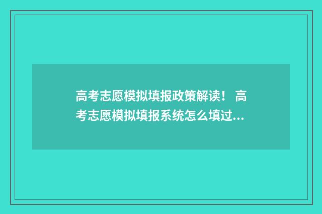 高考志愿模拟填报政策解读！ 高考志愿模拟填报系统怎么填过程