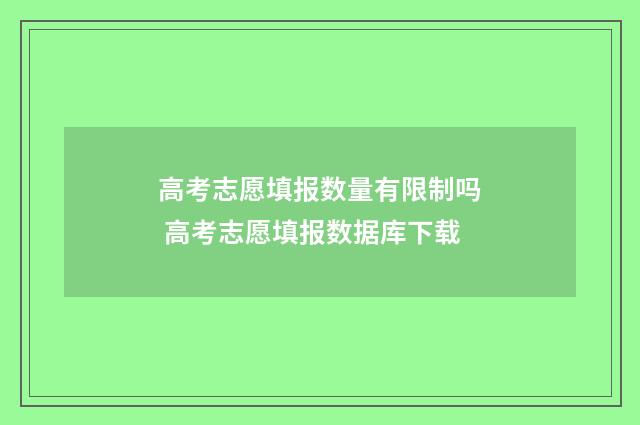 高考志愿填报数量有限制吗 高考志愿填报数据库下载