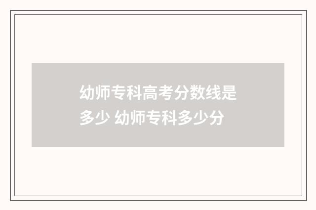 幼师专科高考分数线是多少 幼师专科多少分