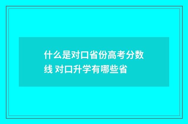 什么是对口省份高考分数线 对口升学有哪些省