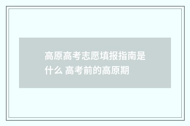 高原高考志愿填报指南是什么 高考前的高原期