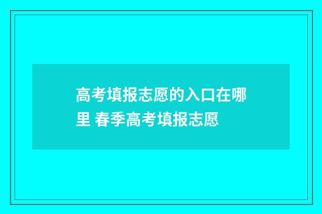 高考填报志愿的入口在哪里 春季高考填报志愿