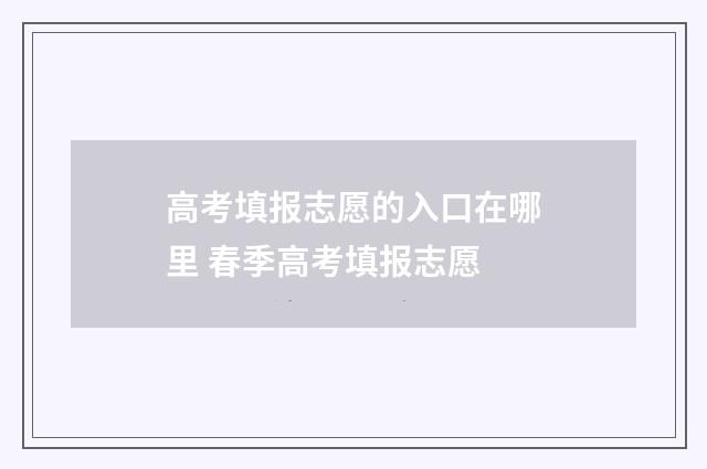 高考填报志愿的入口在哪里 春季高考填报志愿