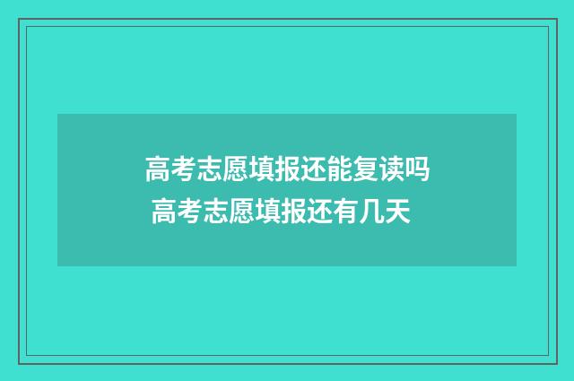 高考志愿填报还能复读吗 高考志愿填报还有几天