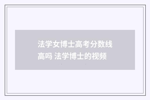 法学女博士高考分数线高吗 法学博士的视频