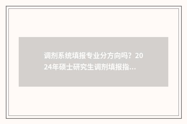 调剂系统填报专业分方向吗？2024年硕士研究生调剂填报指南 调剂系统填报专业有哪些