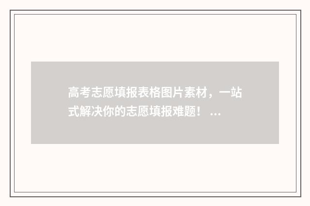 高考志愿填报表格图片素材，一站式解决你的志愿填报难题！ 陕西高考志愿填报表