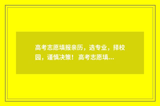 高考志愿填报亲历，选专业，择校园，谨慎决策！ 高考志愿填报亲属怎么填