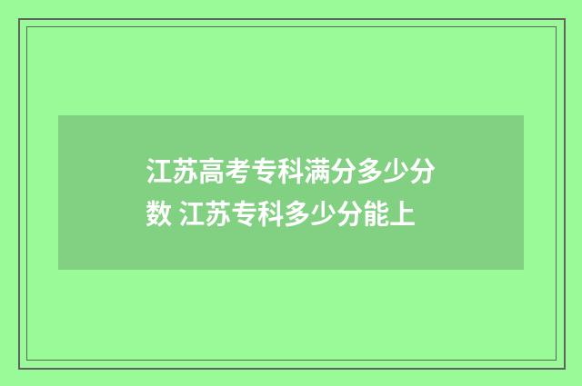江苏高考专科满分多少分数 江苏专科多少分能上