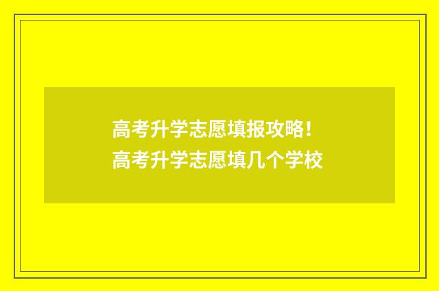 高考升学志愿填报攻略！ 高考升学志愿填几个学校