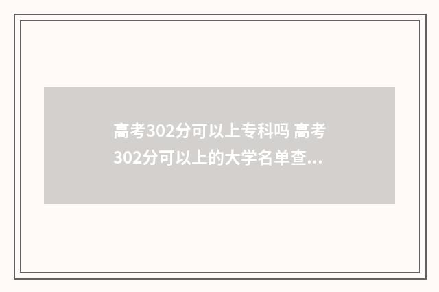 高考302分可以上专科吗 高考302分可以上的大学名单查询