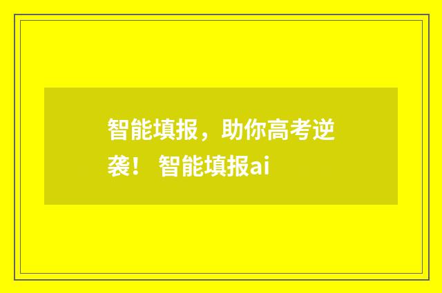 智能填报，助你高考逆袭！ 智能填报ai