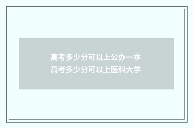 高考多少分可以上公办一本 高考多少分可以上医科大学