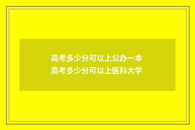 高考多少分可以上公办一本 高考多少分可以上医科大学