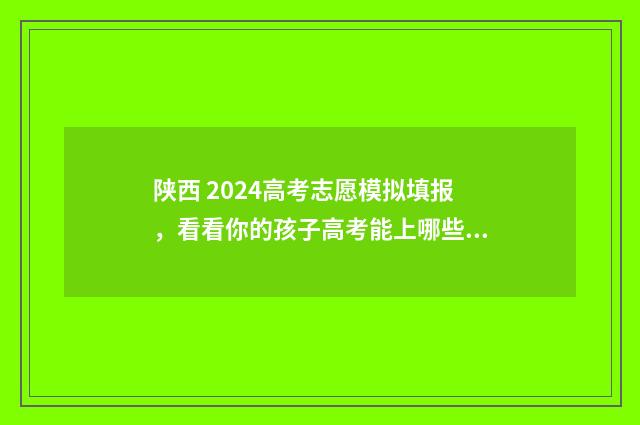 陕西 2024高考志愿模拟填报，看看你的孩子高考能上哪些好大学 陕西2024高考志愿填报
