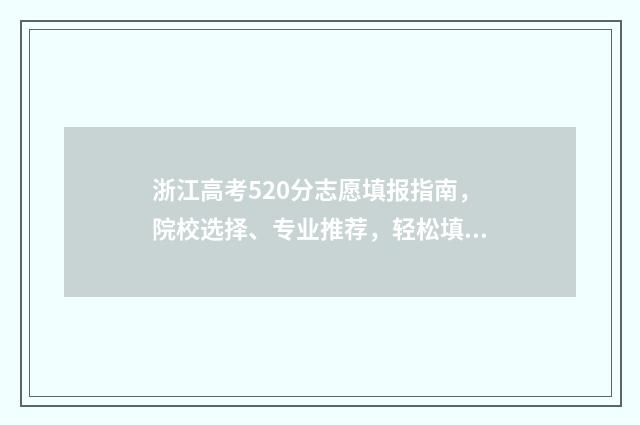浙江高考520分志愿填报指南，院校选择、专业推荐，轻松填出好未来 浙江高考520分能上一本吗