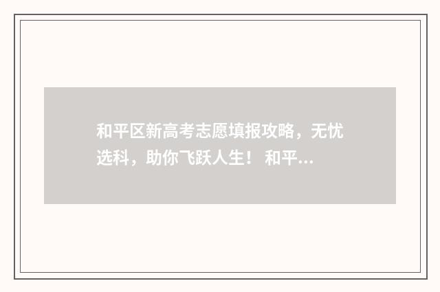 和平区新高考志愿填报攻略，无忧选科，助你飞跃人生！ 和平区高中招生计划