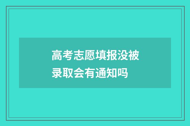 高考志愿填报没被录取会有通知吗