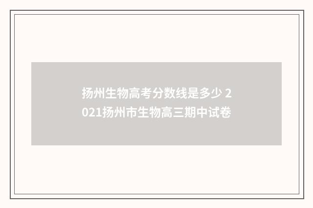 扬州生物高考分数线是多少 2021扬州市生物高三期中试卷