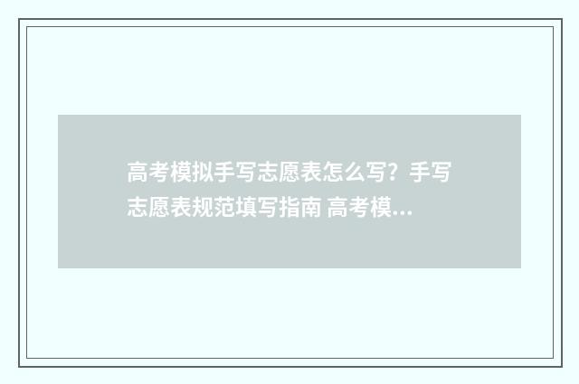 高考模拟手写志愿表怎么写？手写志愿表规范填写指南 高考模拟手写志愿怎么填