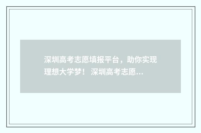 深圳高考志愿填报平台，助你实现理想大学梦！ 深圳高考志愿填报时间2024