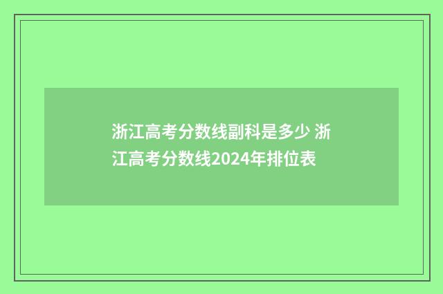 浙江高考分数线副科是多少 浙江高考分数线2024年排位表