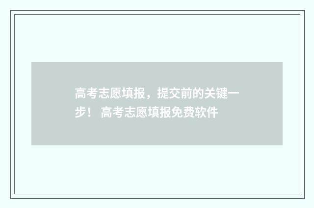 高考志愿填报，提交前的关键一步！ 高考志愿填报免费软件