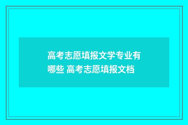 高考志愿填报文学专业有哪些 高考志愿填报文档