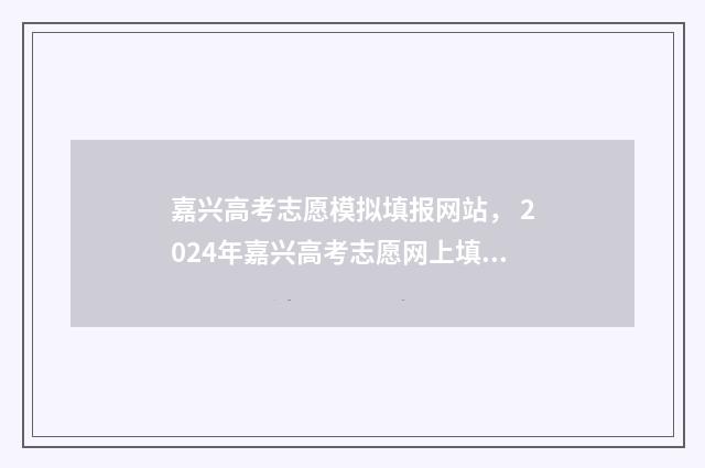 嘉兴高考志愿模拟填报网站， 2024年嘉兴高考志愿网上填报时间及入口 嘉兴高考试卷