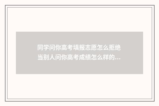 同学问你高考填报志愿怎么拒绝 当别人问你高考成绩怎么样的时候你该怎样巧妙的回答