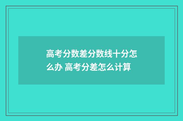 高考分数差分数线十分怎么办 高考分差怎么计算