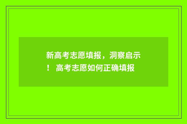 新高考志愿填报，洞察启示！ 高考志愿如何正确填报