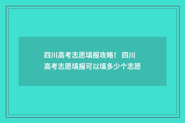 四川高考志愿填报攻略！ 四川高考志愿填报可以填多少个志愿