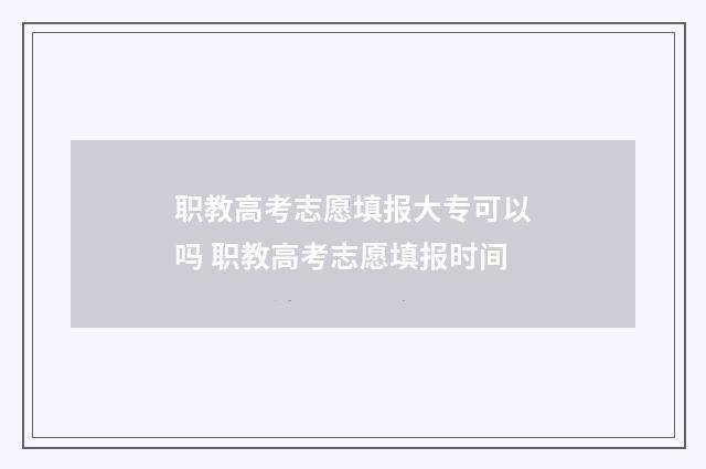 职教高考志愿填报大专可以吗 职教高考志愿填报时间