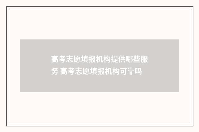 高考志愿填报机构提供哪些服务 高考志愿填报机构可靠吗