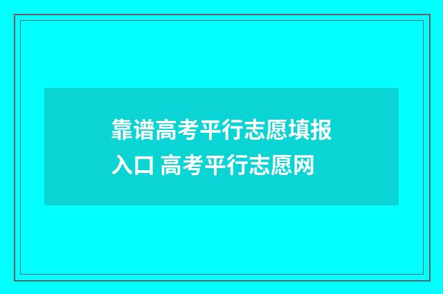 靠谱高考平行志愿填报入口 高考平行志愿网
