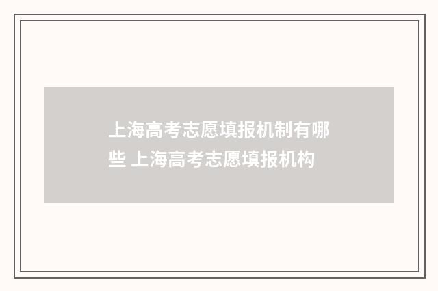 上海高考志愿填报机制有哪些 上海高考志愿填报机构