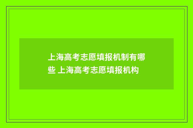 上海高考志愿填报机制有哪些 上海高考志愿填报机构