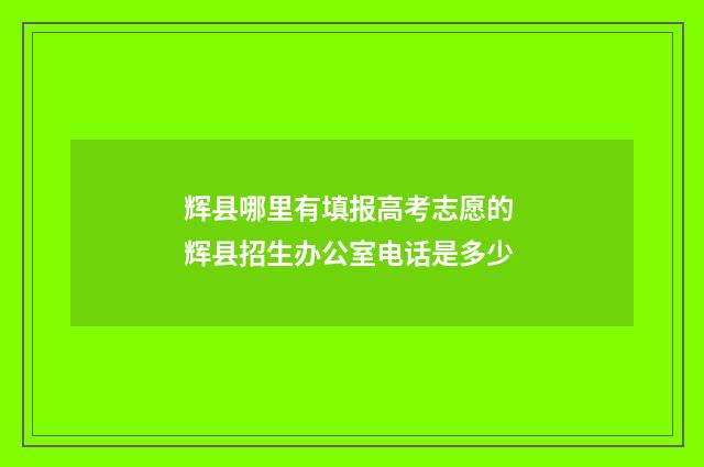辉县哪里有填报高考志愿的 辉县招生办公室电话是多少