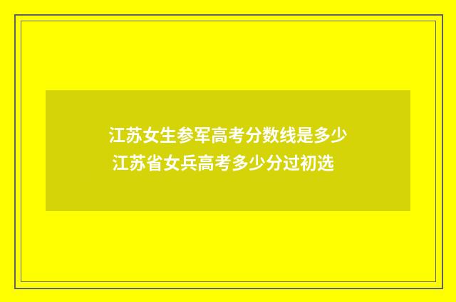 江苏女生参军高考分数线是多少 江苏省女兵高考多少分过初选