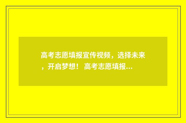 高考志愿填报宣传视频，选择未来，开启梦想！ 高考志愿填报宣讲会