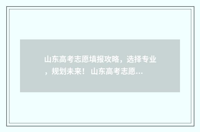 山东高考志愿填报攻略，选择专业，规划未来！ 山东高考志愿填报方式