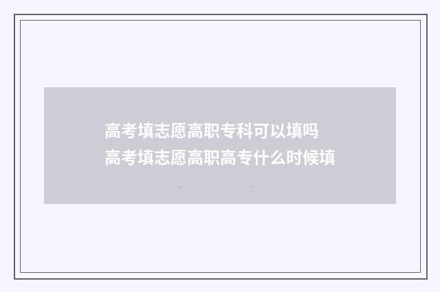 高考填志愿高职专科可以填吗 高考填志愿高职高专什么时候填