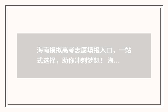 海南模拟高考志愿填报入口，一站式选择，助你冲刺梦想！ 海南省2021高考模拟填报