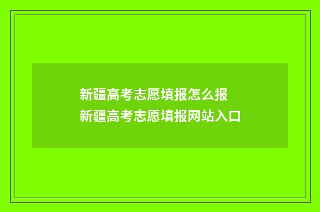 新疆高考志愿填报怎么报 新疆高考志愿填报网站入口