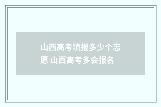 山西高考填报多少个志愿 山西高考多会报名