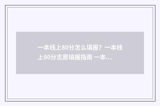 一本线上80分怎么填报？一本线上80分志愿填报指南 一本线多80分
