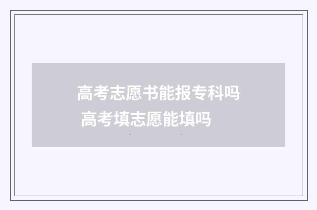高考志愿书能报专科吗 高考填志愿能填吗